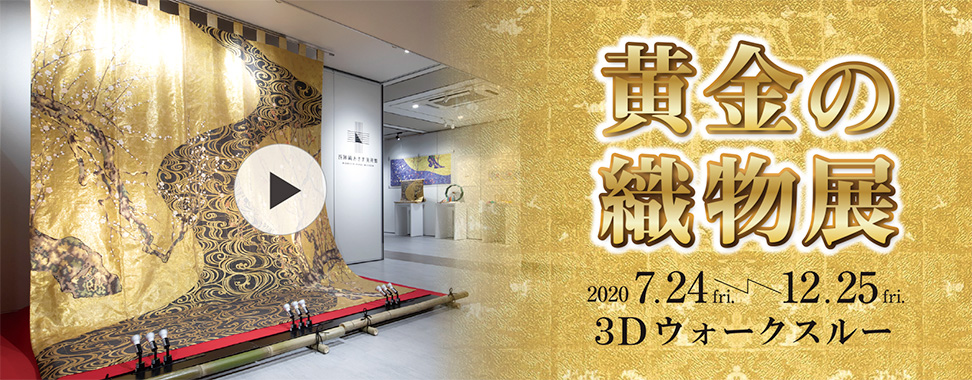 黄金の織物展 3Dウォークスルー ：2020 7.24 fri. ～ 12.25 fri.