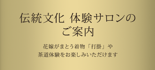 伝統文化 体験サロンのご案内 花嫁がまとう着物「打掛」や茶道体験をお楽しみいただけます